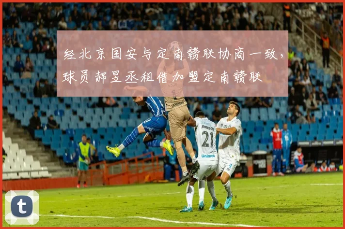 经北京国安与定南赣联协商一致，球员郝昱丞租借加盟定南赣联