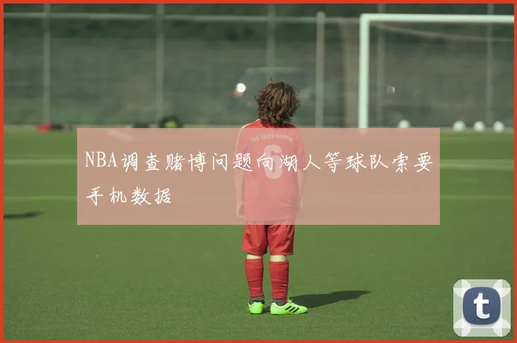 NBA调查赌博问题向湖人等球队索要手机数据