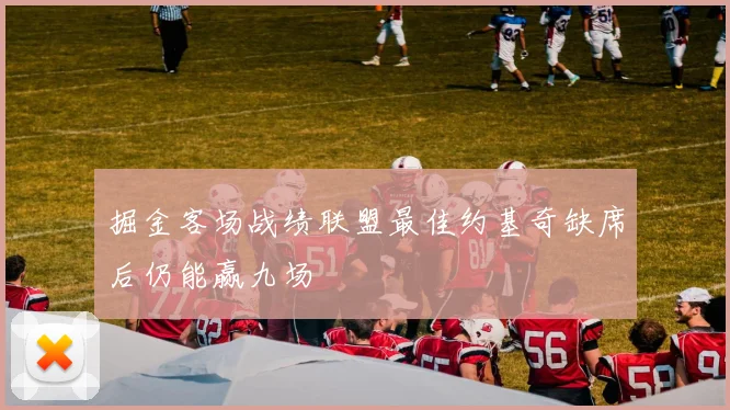 掘金客场战绩联盟最佳约基奇缺席后仍能赢九场