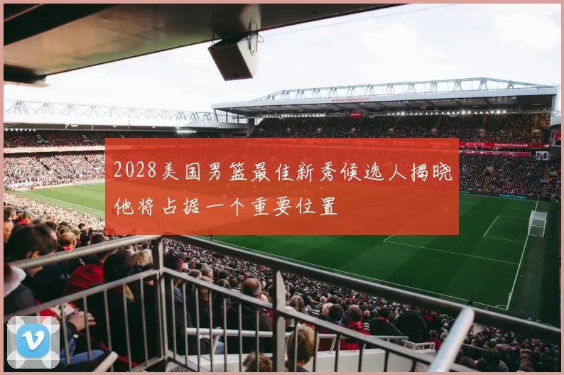 2028美国男篮最佳新秀候选人揭晓他将占据一个重要位置