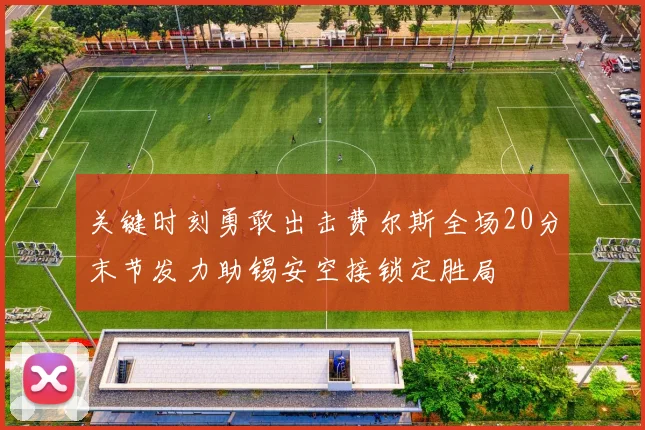 关键时刻勇敢出击费尔斯全场20分末节发力助锡安空接锁定胜局
