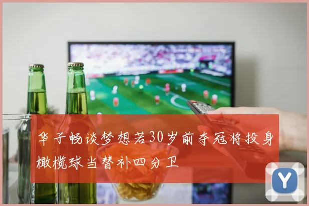 华子畅谈梦想若30岁前夺冠将投身橄榄球当替补四分卫