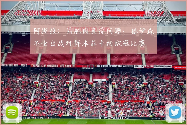 阿斯报：因肌肉负荷问题，赫伊森不会出战对阵本菲卡的欧冠比赛