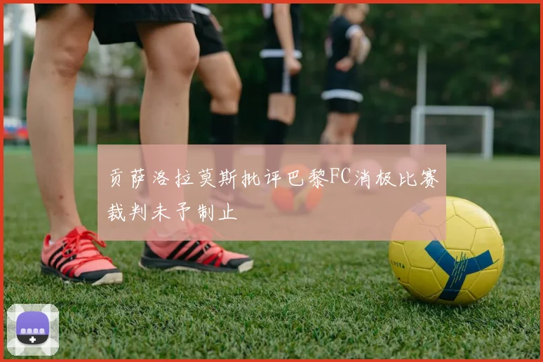 贡萨洛拉莫斯批评巴黎FC消极比赛裁判未予制止