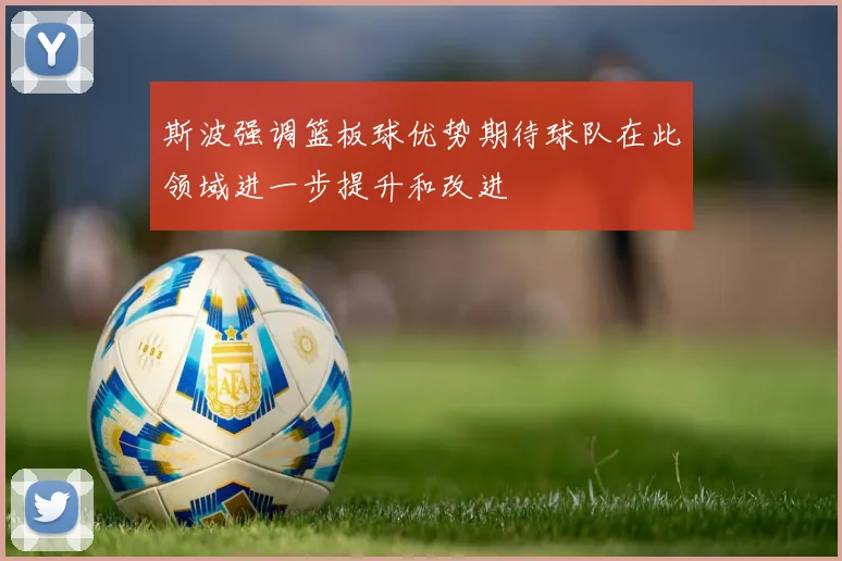 斯波强调篮板球优势期待球队在此领域进一步提升和改进