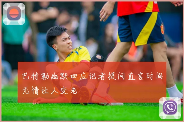 巴特勒幽默回应记者提问直言时间无情让人变老