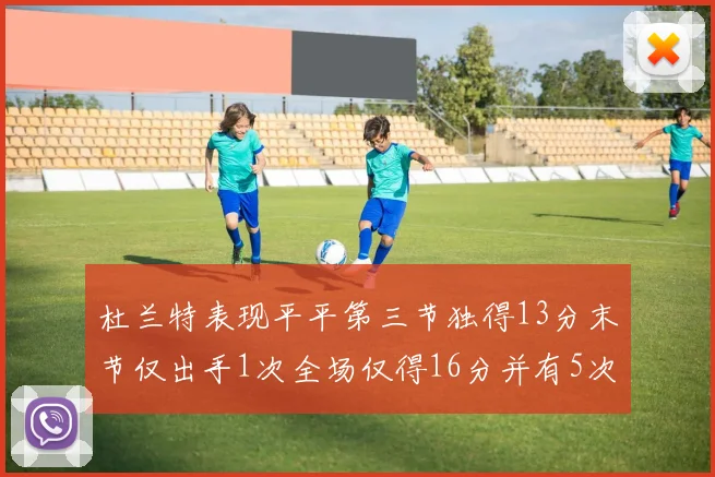 杜兰特表现平平第三节独得13分末节仅出手1次全场仅得16分并有5次失误