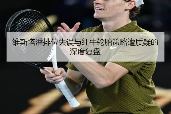 维斯塔潘排位失误与红牛轮胎策略遭质疑的深度复盘 - PGSoft